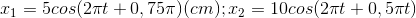 x_{1}=5cos(2\pi t+0,75\pi )(cm);x_{2}=10cos(2\pi t+0,5\pi t)