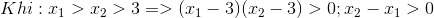 Khi: x_{1}>x_{2}>3 => (x_{1}-3)(x_{2}-3)>0 ; x_{2}-x_{1}>0