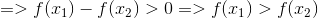 =>f(x_{1})-f(x_{2})>0 =>f(x_{1})>f(x_{2})