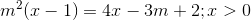 m^{2}(x-1)=4x-3m+2;x>0