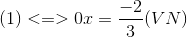 (1)<=>0x=\frac{-2}{3}(VN)