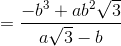 = \frac{-b^{3}+ab^{2}\sqrt{3}}{a\sqrt{3}-b}