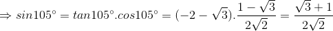 \Rightarrow sin105^{\circ} = tan105^{\circ}.cos105^{\circ} = (-2-\sqrt{3}).\frac{1-\sqrt{3}}{2\sqrt{2}} = \frac{\sqrt{3}+1}{2\sqrt{2}}