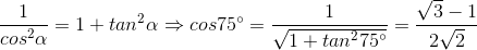 \frac{1}{cos^{2}\alpha} = 1 + tan^{2}\alpha \Rightarrow cos75^{\circ} = \frac{1}{\sqrt{1+tan^{2}75^{\circ}}} = \frac{\sqrt{3}-1}{2\sqrt{2}}