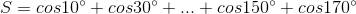 S = cos10^{circ}+cos30^{circ}+...+cos150^{circ}+cos170^{circ}