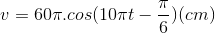 v=60\pi .cos(10\pi t-\frac{\pi }{6})(cm)