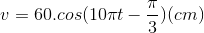 v=60.cos(10\pi t-\frac{\pi }{3})(cm)