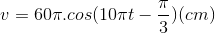 v=60\pi .cos(10\pi t-\frac{\pi }{3})(cm)