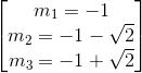  egin{bmatrix} m_{1}=-1\ m_{2}=-1-sqrt{2} \ m_{3}=-1+sqrt{2} end{bmatrix}