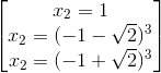  egin{bmatrix} x_{2}=1\ x_{2}=(-1-sqrt{2})^{3} \ x_{2}=(-1+sqrt{2})^{3} end{bmatrix}