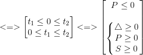 <=>\begin{bmatrix} t_{1}\leq 0\leq t_{2}\\0\leq t_{1}\leq t_{2} \end{bmatrix}<=>\begin{bmatrix} P\leq 0\\ \\ \left\{\begin{matrix} \bigtriangleup \geq 0\\ P\geq 0 \\ S\geq 0 \end{matrix}\right. \end{bmatrix}