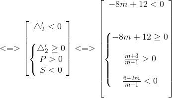 <=>\begin{bmatrix} \bigtriangleup '_{2}<0\\ \\ \left\{\begin{matrix} \bigtriangleup '_{2}\geq 0\\ P>0 \\ S<0 \end{matrix}\right. \\ \end{bmatrix}<=>\begin{bmatrix} -8m+12<0\\ \\ \\ \left\{\begin{matrix} -8m+12\geq 0\\ \\ \frac{m+3}{m-1}>0 \\ \\ \frac{6-2m}{m-1}<0 \end{matrix}\right. \\ \\ \end{bmatrix}