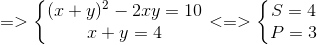 =>left{ egin{matrix} (x+y)^{2}-2xy=10\ x+y=4 end{matrix}<br />
ight.<=>left{ egin{matrix} S=4\ P=3 end{matrix}<br />
ight.