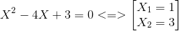 X^{2}-4X+3=0<=> egin{bmatrix} X_{1}=1\X_{2}=3 end{bmatrix}