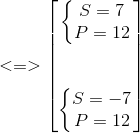 <=> egin{bmatrix} left{ egin{matrix} S=7\P=12 end{matrix}<br />
ight.\ \ \ left{ egin{matrix} S=-7\ P=12 end{matrix}<br />
ight. end{bmatrix}