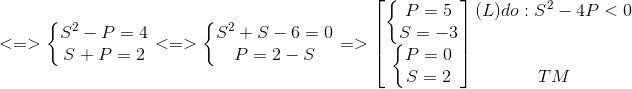 <=>left{ egin{matrix} S^{2}-P=4\S+P=2 end{matrix}<br />
ight.<=>left{ egin{matrix} S^{2}+S-6=0\P=2-S end{matrix}<br />
ight.=> egin{bmatrix} left{ egin{matrix} P=5\S=-3 end{matrix}<br />
ight.\ left{ egin{matrix} P=0\S=2 end{matrix}<br />
ight. end{bmatrix} egin{matrix} (L)do:S^{2}-4P<0\ \ \ TM end{matrix}