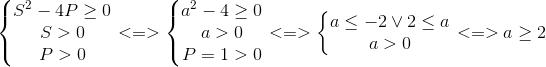 left{ egin{matrix} S^{2}-4Pgeq 0\ S>0 \ P>0 end{matrix}<br />
ight.<=>left{ egin{matrix} a^{2}-4geq 0\ a>0 \ P=1>0 end{matrix}<br />
ight.<=>left{ egin{matrix} aleq -2vee 2leq a\ a>0 end{matrix}<br />
ight.<=>ageq 2