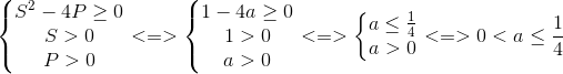 left{ egin{matrix} S^{2}-4Pgeq 0\ S>0 \ P>0 end{matrix}<br />
ight.<=>left{ egin{matrix} 1-4ageq 0\ 1>0 \ a>0 end{matrix}<br />
ight.<=>left{ egin{matrix} aleq frac{1}{4}\ a>0 end{matrix}<br />
ight.<=>0< aleq frac{1}{4}