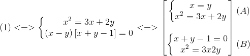 (1)<=>left{ egin{matrix} x^{2}=3x+2y\(x-y)left [ x+y-1<br />
ight ] =0 end{matrix}<br />
ight.<=> egin{bmatrix} left{ egin{matrix} x=y\x^{2}=3x+2y end{matrix}<br />
ight.\ \ left{ egin{matrix} x+y-1=0\x^{2}=3x2y end{matrix}<br />
ight. end{bmatrix} egin{matrix} (A)\ \ \ (B) end{matrix}