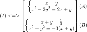 (I)<=> egin{bmatrix} left{ egin{matrix} x=y\x^{2}-2y^{2}=2x+y end{matrix}<br />
ight. \ \ left{ egin{matrix} x+y=frac{1}{3}\ x^{2}+y^{2}=-3(x+y) end{matrix}<br />
ight. end{bmatrix} egin{matrix} (A)\ \ \ (B) end{matrix}