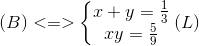 (B)<=>left{ egin{matrix} x+y=frac{1}{3}\xy=frac{5}{9} end{matrix}<br />
ight.(L)