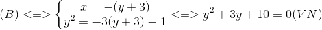 (B)<=>left{ egin{matrix} x=-(y+3)\y^{2}=-3(y+3)-1 end{matrix}<br />
ight.<=>y^{2}+3y+10=0(VN)