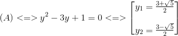 (A)<=>y^{2}-3y+1=0<=> egin{bmatrix} y_{1}=frac{3+sqrt{5}}{2}\ \ y_{2}=frac{3-sqrt{5}}{2} end{bmatrix}