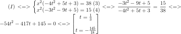 (I)<=>left{ egin{matrix} x^{2}(-4t^{2}+5t+3)=38 x^{2}(-3t^{2}-9t+5)=15 end{matrix}<br />
ight. egin{matrix} (3)(4) end{matrix}<=>frac{-3t^{2}-9t+5}{-4t^{2}+5t+3}=frac{15}{38} <=>-54t^{2}-417t+145=0<=> egin{bmatrix} t=frac{1}{3}  t=-frac{145}{18} end{bmatrix}