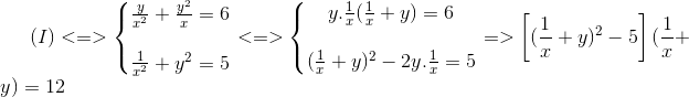 (I)<=>left{ egin{matrix} frac{y}{x^{2}}+frac{y^{2}}{x}=6 \ \frac{1}{x^{2}}+y^{2}=5 end{matrix}<br />
ight.<=>left{ egin{matrix} y.frac{1}{x}(frac{1}{x}+y)=6\ \ (frac{1}{x}+y)^{2}-2y.frac{1}{x}=5 end{matrix}<br />
ight.=>left [ (frac{1}{x}+y)^{2}-5<br />
ight ](frac{1}{x}+y)=12