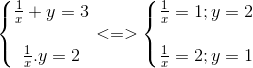 left{ egin{matrix} frac{1}{x}+y=3\ \ frac{1}{x}.y=2 end{matrix}
ight.<=>left{ egin{matrix} frac{1}{x}=1;y=2\ \ frac{1}{x}=2;y=1 end{matrix}<br />
ight.