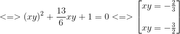 <=>(xy)^{2}+frac{13}{6}xy+1=0<=> egin{bmatrix} xy=-frac{2}{3}\ \ xy=-frac{3}{2} end{bmatrix}