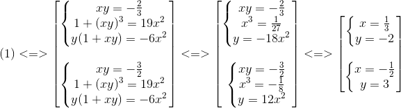 (1)<=> egin{bmatrix} left{ egin{matrix} xy=-frac{2}{3}\ 1+(xy)^{3}=19x^{2} \ y(1+xy)=-6x^{2} end{matrix}<br />
ight.\ \ left{ egin{matrix} xy=-frac{3}{2}\ 1+(xy)^{3}=19x^{2} \ y(1+xy)=-6x^{2} end{matrix}<br />
ight. end{bmatrix}<=> egin{bmatrix} left{ egin{matrix} xy=-frac{2}{3}\ x^{3}=frac{1}{27} \ y=-18x^{2} end{matrix}<br />
ight.\ \ left{ egin{matrix} xy=-frac{3}{2}\ x^{3}=-frac{1}{8} \ y=12x^{2} end{matrix}<br />
ight. end{bmatrix}<=> egin{bmatrix} left{ egin{matrix} x=frac{1}{3}\ y=-2 end{matrix}<br />
ight.\ \ left{ egin{matrix} x=-frac{1}{2}\ y=3 end{matrix}<br />
ight. end{bmatrix}