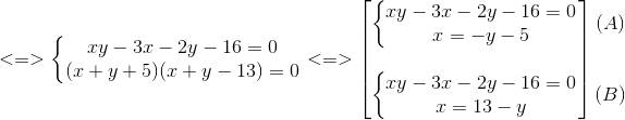 <=>left{ egin{matrix} xy-3x-2y-16=0\(x+y+5)(x+y-13)=0 end{matrix}<br />
ight.<=> egin{bmatrix} left{ egin{matrix} xy-3x-2y-16=0\ x=-y-5 end{matrix}<br />
ight.\ \ left{ egin{matrix} xy-3x-2y-16=0\x=13-y end{matrix}<br />
ight. end{bmatrix} egin{matrix} (A)\ \ \ (B) end{matrix}