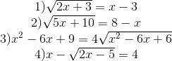  egin{matrix} 1)sqrt {2x + 3} = x - 3 2)sqrt {5x + 10} = 8 - x  3){x^2} - 6x + 9 = 4sqrt {{x^2} - 6x + 6}  4)x - sqrt {2x - 5} = 4 end{matrix}