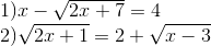  egin{matrix}  egin{array}{l} 1)x - sqrt {2x + 7} = 4\ 2)sqrt {2x + 1} = 2 + sqrt {x - 3} end{array}\ end{matrix}