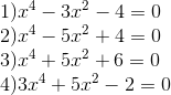  egin{array}{l} 1){x^4} - 3{x^2} - 4 = 0\ 2){x^4} - 5{x^2} + 4 = 0\ 3){x^4} + 5{x^2} + 6 = 0\ 4)3{x^4} + 5{x^2} - 2 = 0 end{array}