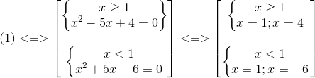 (1)<=> egin{bmatrix}  egin{Bmatrix} xgeq 1\ x^{2}-5x+4=0 end{Bmatrix}\ \ left{ egin{matrix} x<1\ x^{2}+5x-6=0 end{matrix}
ight. end{bmatrix}<=> egin{bmatrix} left{ egin{matrix} xgeq 1\ x=1;x=4 end{matrix}<br />
ight.\ \ left{ egin{matrix} x<1\x=1;x=-6 end{matrix}
ight. end{bmatrix}