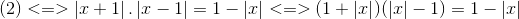 (2)<=>left | x+1<br />
ight |.left | x-1<br />
ight |=1-left | x<br />
ight | <=>(1+left | x<br />
ight |)(left | x<br />
ight |-1)=1-left | x<br />
ight |