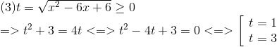  egin{array}{l} (3)t = sqrt {{x^2} - 6x + 6} ge 0\ = > {t^2} + 3 = 4t < = > {t^2} - 4t + 3 = 0 < = > left[  egin{array}{l} t = 1\ t = 3 end{array}<br />
ight. end{array}