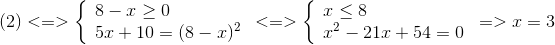 (2) < = > left{  egin{array}{l} 8 - x ge 0\ 5x + 10 = {(8 - x)^2} end{array}<br />
ight. < = > left{  egin{array}{l} x le 8\ {x^2} - 21x + 54 = 0 end{array}<br />
ight. => x = 3