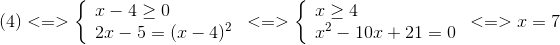 (4) < = > left{  egin{array}{l} x - 4 ge 0\ 2x - 5 = {(x - 4)^2} end{array}<br />
ight. < = > left{  egin{array}{l} x ge 4\ {x^2} - 10x + 21 = 0 end{array}<br />
ight. < = > x = 7