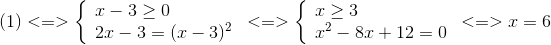 (1) < = > left{  egin{array}{l} x - 3 ge 0\ 2x - 3 = {(x - 3)^2} end{array}<br />
ight. < = > left{  egin{array}{l} x ge 3\ {x^2} - 8x + 12 = 0 end{array}<br />
ight. < = > x = 6