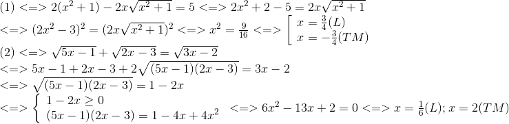  egin{array}{l} (1) < = > 2({x^2} + 1) - 2xsqrt e_x^2} + 1} = 5 < = > 2{x^2} + 2 - 5 = 2xsqrt {{x^2} + 1} \ < = > {(2{x^2} - 3)^2} = {(2xsqrt {{x^2} + 1} )^2} < = > {x^2} = frac{9}{{16 < = > left[  egin{array}{l} x = frac{3}{4}(L)\ x = - frac{3}{4}(TM) end{array}<br />
ight.\ (2) < = > sqrt {5x - 1} + sqrt {2x - 3} = sqrt {3x - 2} \ < = > 5x - 1 + 2x - 3 + 2sqrt {(5x - 1)(2x - 3)} = 3x - 2\ < = > sqrt {(5x - 1)(2x - 3)} = 1 - 2x\ < = > left{  egin{array}{l} 1 - 2x ge 0\ (5x - 1)(2x - 3) = 1 - 4x + 4{x^2} end{array}<br />
ight. < = > 6{x^2} - 13x + 2 = 0 < = > x = frac{1}{6}(L);x = 2(TM) end{array}