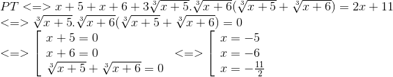  egin{array}{l} PT < = > x + 5 + x + 6 + 3sqrt[3]e_x + 5.sqrt[3]e_x + 6(sqrt[3]e_x + 5 + sqrt[3]e_x + 6) = 2x + 11\ < = > sqrt[3]e_x + 5.sqrt[3]e_x + 6(sqrt[3]e_x + 5 + sqrt[3]e_x + 6) = 0\ < = > left[  egin{array}{l} x + 5 = 0\ x + 6 = 0\ sqrt[3]e_x + 5 + sqrt[3]e_x + 6 = 0 end{array}<br />
ight. < = > left[  egin{array}{l} x = - 5\ x = - 6\ x = - frace_11{2} end{array}<br />
ight. end{array}