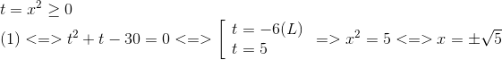  egin{array}{l} t = {x^2} ge 0\ (1) < = > {t^2} + t - 30 = 0 < = > left[  egin{array}{l} t = - 6(L)\ t = 5 end{array}<br />
ight. = > {x^2} = 5 < = > x = pm sqrt 5 end{array}