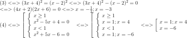  egin{array}{l} (3) < = > {(3x + 4)^2} = {(x - 2)^2} < = > {(3x + 4)^2} - {(x - 2)^2} = 0\ < = > (4x + 2)(2x + 6) = 0 < = > x = - frac{1}{2};x = - 3\ (4) < = > left[  egin{array}{l} left{  egin{array}{l} x ge 1\ {x^2} - 5x + 4 = 0 end{array}<br />
ight.\ left{  egin{array}{l} x < 1\ {x^2} + 5x - 6 = 0 end{array} 
ight. end{array} 
ight. < = > left[  egin{array}{l} left{  egin{array}{l} x ge 1\ x = 1;x = 4 end{array}<br />
ight.\ left{  egin{array}{l} x < 1\ x = 1;x = - 6 end{array} 
ight. end{array} 
ight. < = > left[  egin{array}{l} x = 1;x = 4\ x = - 6 end{array}<br />
ight. end{array}