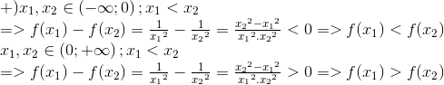  egin{array}{l} + ){x_1},{x_2} in left( { - infty ;0} 
ight);{x_1} < {x_2}\ = > f({x_1}) - f({x_2}) = frac{1}e_{x_1}^2 - frac{1}e_{x_2}^2 = frace_{x_2}^2 - {x_1}^2e_{x_1}^2.{x_2}^2 < 0 = > f({x_1}) < f({x_2})\ {x_1},{x_2} in left( {0; + infty } 
ight);{x_1} < {x_2}\ = > f({x_1}) - f({x_2}) = frac{1}e_{x_1}^2 - frac{1}e_{x_2}^2 = frace_{x_2}^2 - {x_1}^2e_{x_1}^2.{x_2}^2 > 0 = > f({x_1}) > f({x_2}) end{array}