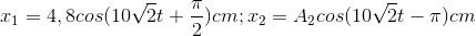 x_{1}=4,8cos(10sqrt{2}t+frac{pi }{2})cm;x_{2}=A_{2}cos(10sqrt{2}t-pi )cm