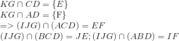  egin{array}{l} KG cap CD = {
m{{ }}E} \ KG cap AD = {
m{{ F}}} \ = > (IJG) cap (ACD) = EF\ (IJG) cap (BCD) = JE;(IJG) cap (ABD) = IF end{array}