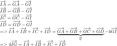  egin{array}{l} overrightarrow {IA} = overrightarrow {GA} - overrightarrow {GI} \ overrightarrow {IB} = overrightarrow {GB} - overrightarrow {GI} \ overrightarrow {IC} = overrightarrow {GC} - overrightarrow {GI} \ overrightarrow {ID} = overrightarrow {GD} - overrightarrow {GI} \ = > overrightarrow {IA} + overrightarrow {IB} + overrightarrow {IC} + overrightarrow {ID} = underbrace {overrightarrow {GA} + overrightarrow {GB} + overrightarrow {GC} + overrightarrow {GD} }_{overrightarrow 0 } - 4overrightarrow {GI} \ = > 4overrightarrow {IG} = overrightarrow {IA} + overrightarrow {IB} + overrightarrow {IC} + overrightarrow {ID} end{array}